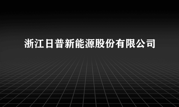 浙江日普新能源股份有限公司