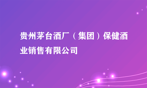 贵州茅台酒厂（集团）保健酒业销售有限公司