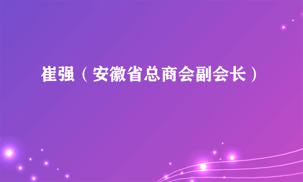 崔强（安徽省总商会副会长）