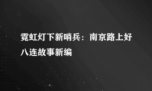 霓虹灯下新哨兵：南京路上好八连故事新编