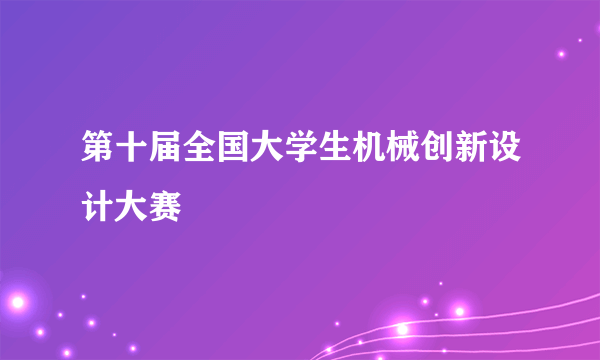 第十届全国大学生机械创新设计大赛