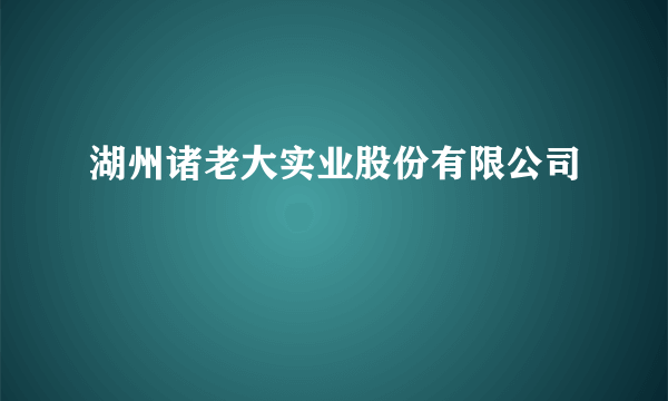 湖州诸老大实业股份有限公司