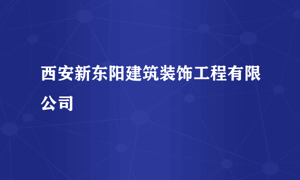 西安新东阳建筑装饰工程有限公司