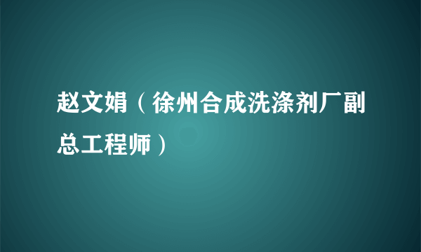 赵文娟（徐州合成洗涤剂厂副总工程师）