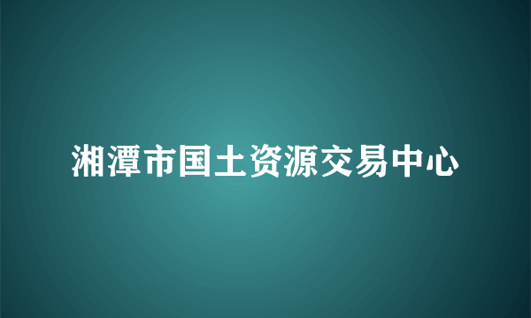 湘潭市国土资源交易中心