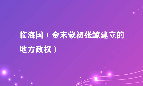 临海国（金末蒙初张鲸建立的地方政权）