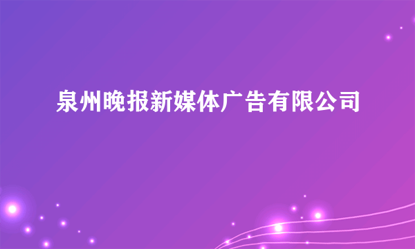 泉州晚报新媒体广告有限公司