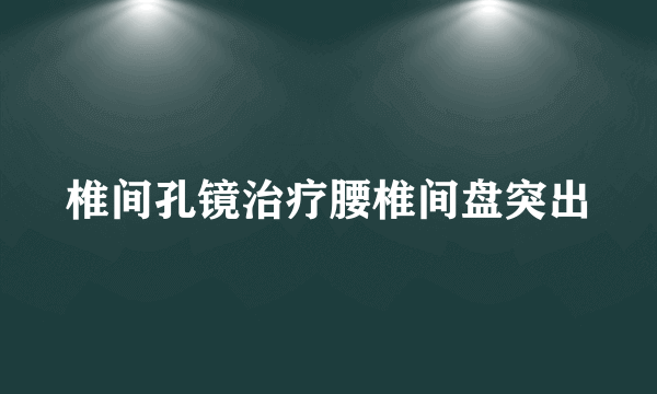 椎间孔镜治疗腰椎间盘突出