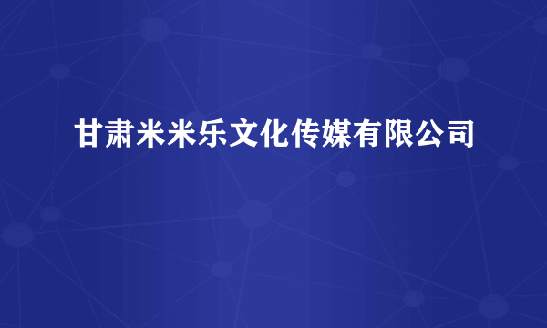 甘肃米米乐文化传媒有限公司