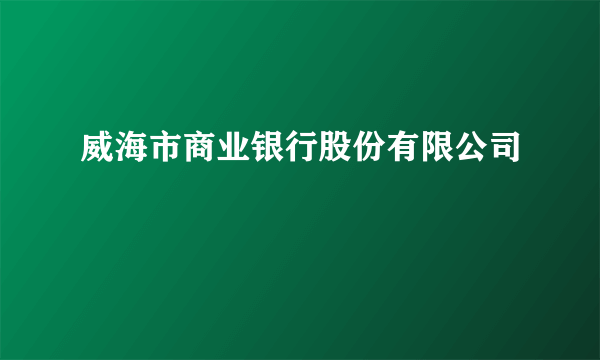 威海市商业银行股份有限公司