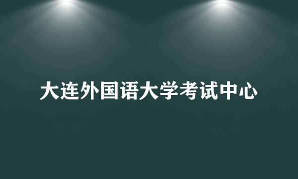 大连外国语大学考试中心