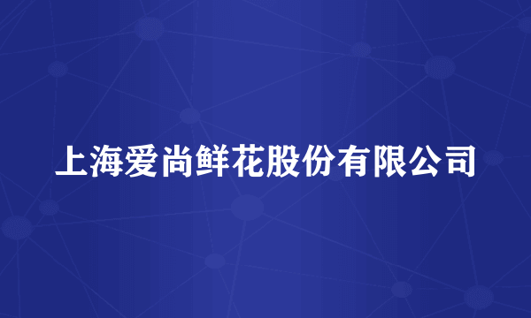 上海爱尚鲜花股份有限公司