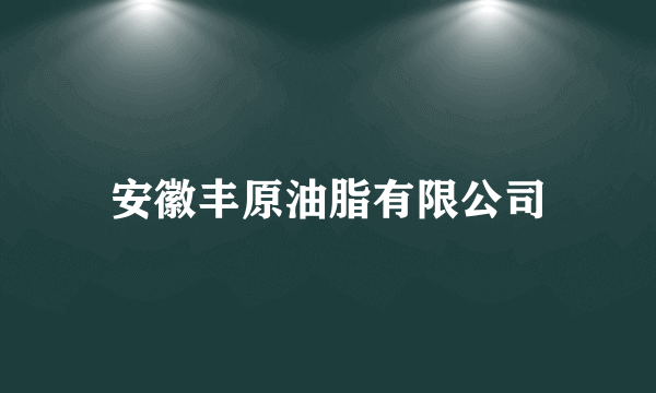 安徽丰原油脂有限公司