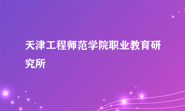 天津工程师范学院职业教育研究所