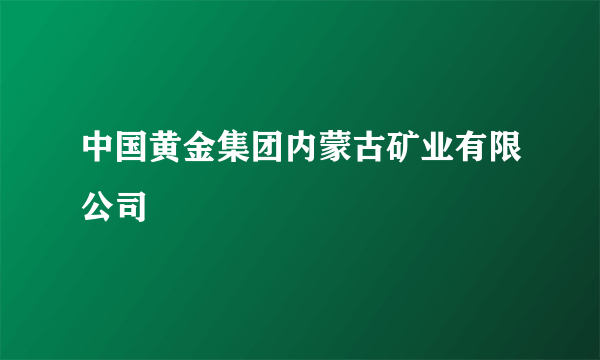 中国黄金集团内蒙古矿业有限公司