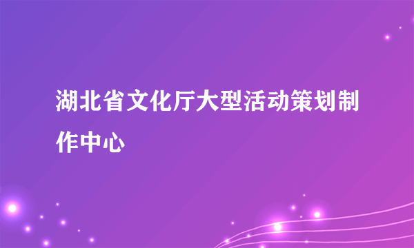 湖北省文化厅大型活动策划制作中心