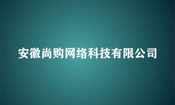 安徽尚购网络科技有限公司