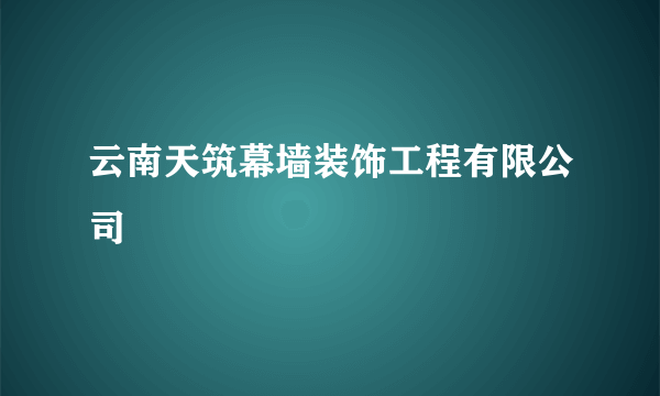 云南天筑幕墙装饰工程有限公司