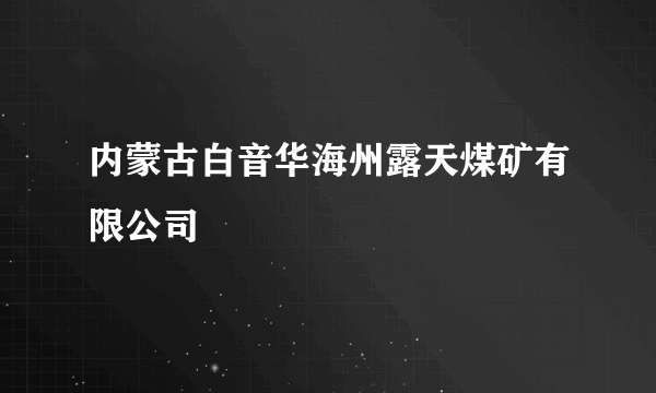 内蒙古白音华海州露天煤矿有限公司