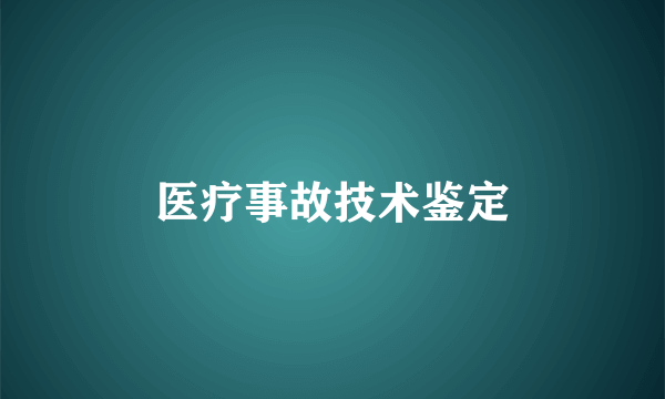 医疗事故技术鉴定