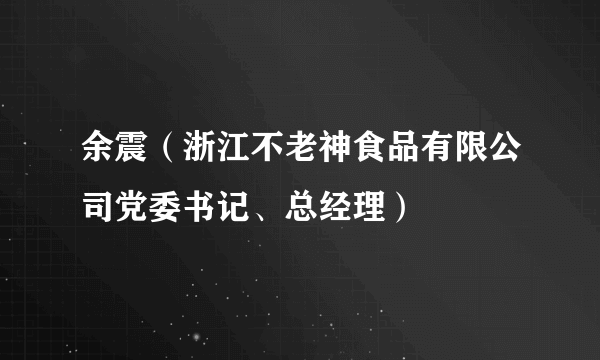 余震（浙江不老神食品有限公司党委书记、总经理）