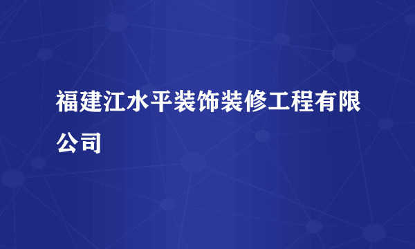 福建江水平装饰装修工程有限公司