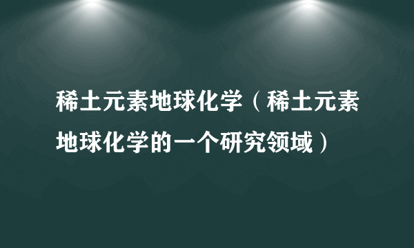 稀土元素地球化学（稀土元素地球化学的一个研究领域）