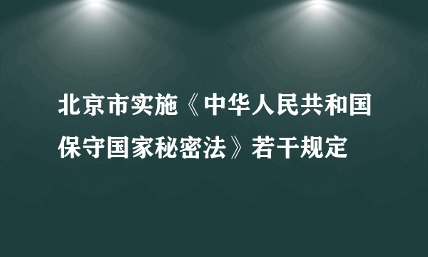 北京市实施《中华人民共和国保守国家秘密法》若干规定