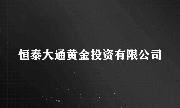 恒泰大通黄金投资有限公司