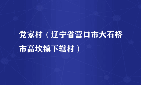 党家村（辽宁省营口市大石桥市高坎镇下辖村）