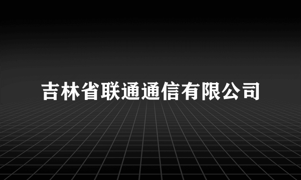 吉林省联通通信有限公司