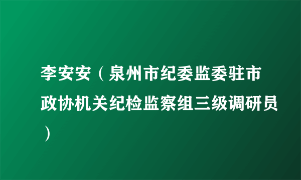 李安安（泉州市纪委监委驻市政协机关纪检监察组三级调研员）