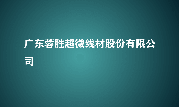 广东蓉胜超微线材股份有限公司