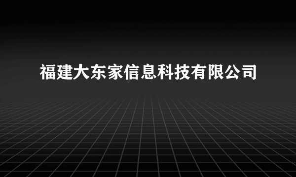 福建大东家信息科技有限公司