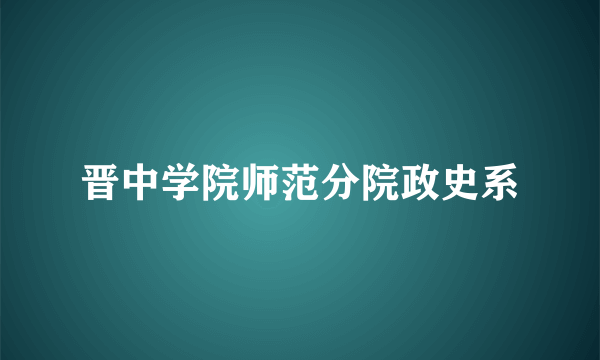 晋中学院师范分院政史系