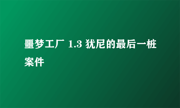 噩梦工厂 1.3 犹尼的最后一桩案件