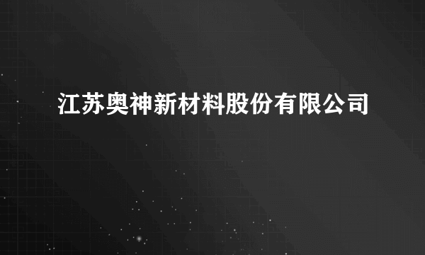 江苏奥神新材料股份有限公司