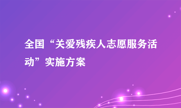 全国“关爱残疾人志愿服务活动”实施方案