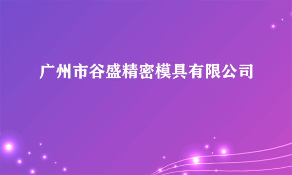 广州市谷盛精密模具有限公司