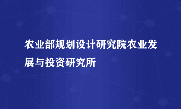 农业部规划设计研究院农业发展与投资研究所