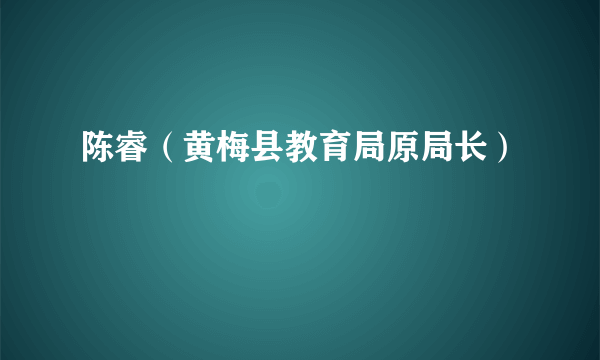 陈睿（黄梅县教育局原局长）