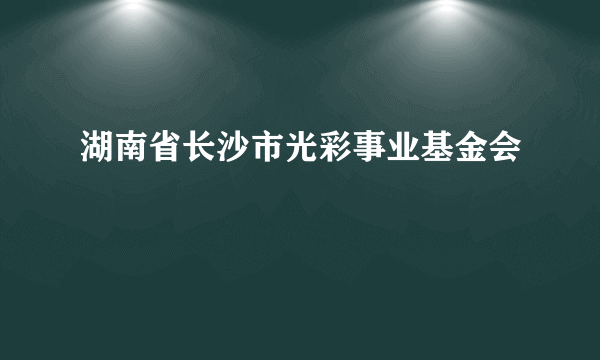 湖南省长沙市光彩事业基金会