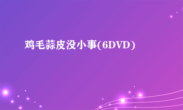 鸡毛蒜皮没小事(6DVD)