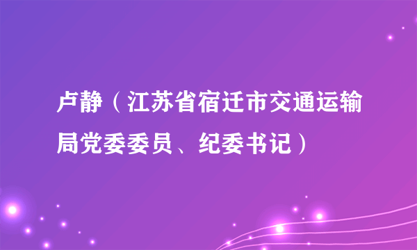 卢静（江苏省宿迁市交通运输局党委委员、纪委书记）