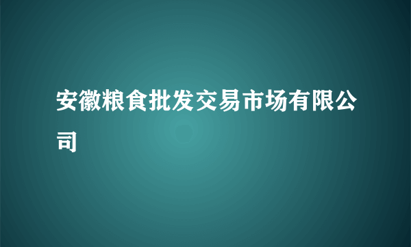 安徽粮食批发交易市场有限公司