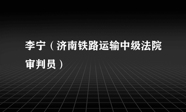 李宁（济南铁路运输中级法院审判员）