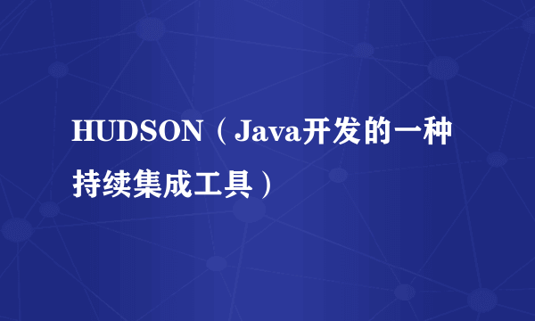 HUDSON（Java开发的一种持续集成工具）