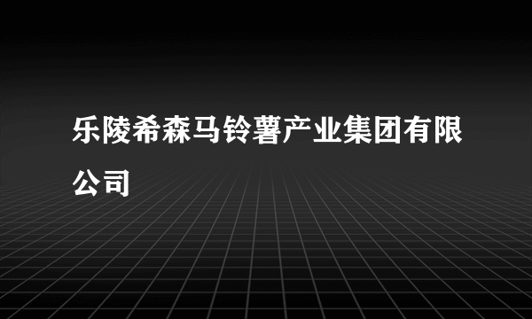 乐陵希森马铃薯产业集团有限公司