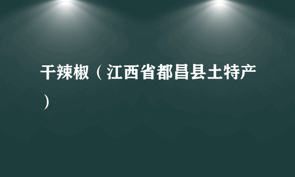 干辣椒（江西省都昌县土特产）