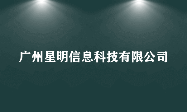 广州星明信息科技有限公司